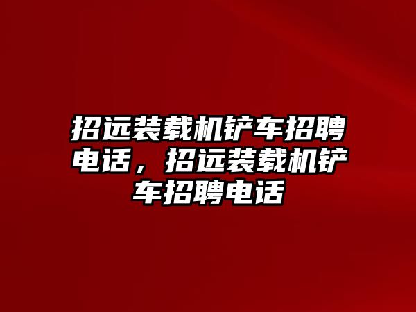 招遠裝載機鏟車招聘電話，招遠裝載機鏟車招聘電話