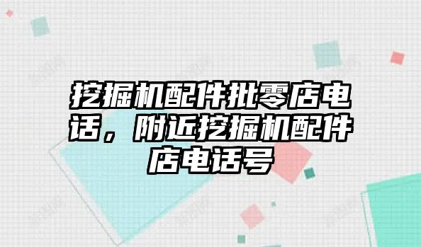 挖掘機(jī)配件批零店電話，附近挖掘機(jī)配件店電話號(hào)