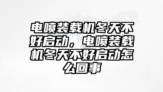 電噴裝載機(jī)冬天不好啟動(dòng)，電噴裝載機(jī)冬天不好啟動(dòng)怎么回事