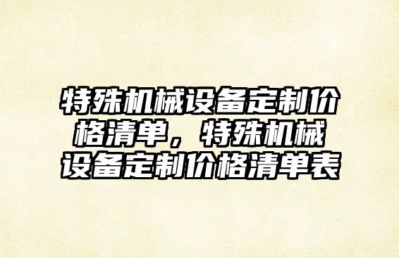 特殊機械設(shè)備定制價格清單，特殊機械設(shè)備定制價格清單表