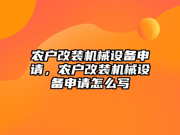 農(nóng)戶改裝機(jī)械設(shè)備申請，農(nóng)戶改裝機(jī)械設(shè)備申請怎么寫