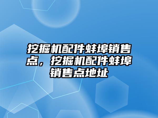 挖掘機配件蚌埠銷售點，挖掘機配件蚌埠銷售點地址