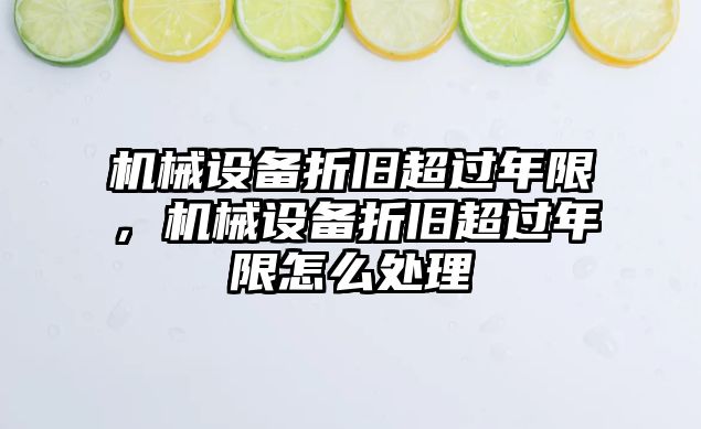 機械設備折舊超過年限，機械設備折舊超過年限怎么處理