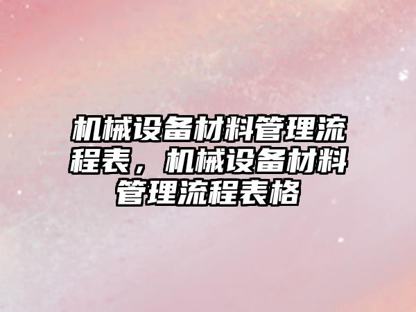 機械設(shè)備材料管理流程表，機械設(shè)備材料管理流程表格