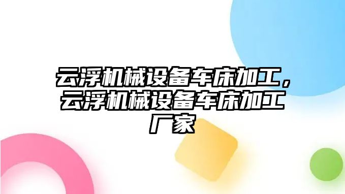 云浮機械設(shè)備車床加工，云浮機械設(shè)備車床加工廠家