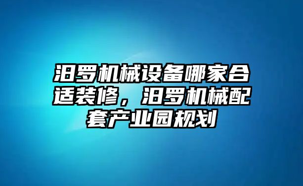 汨羅機(jī)械設(shè)備哪家合適裝修，汨羅機(jī)械配套產(chǎn)業(yè)園規(guī)劃