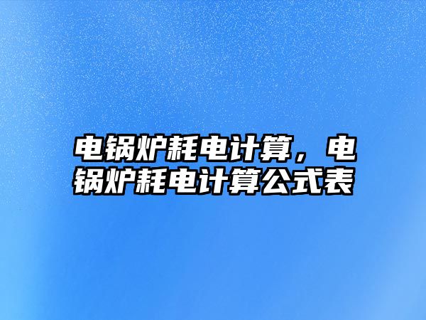 電鍋爐耗電計(jì)算，電鍋爐耗電計(jì)算公式表