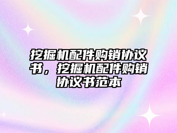 挖掘機配件購銷協(xié)議書，挖掘機配件購銷協(xié)議書范本