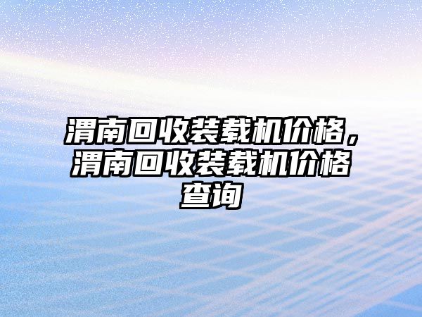 渭南回收裝載機價格，渭南回收裝載機價格查詢