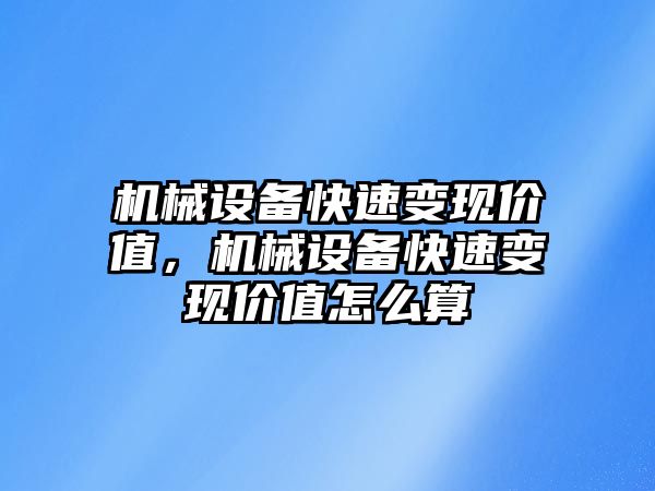 機械設備快速變現(xiàn)價值，機械設備快速變現(xiàn)價值怎么算