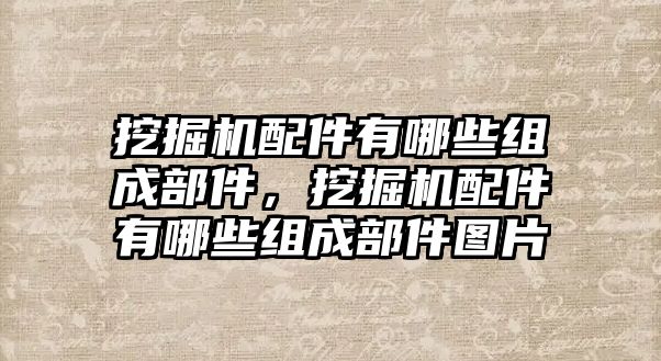 挖掘機配件有哪些組成部件，挖掘機配件有哪些組成部件圖片