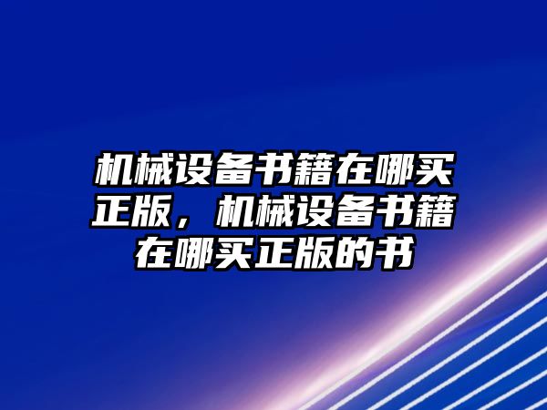 機(jī)械設(shè)備書籍在哪買正版，機(jī)械設(shè)備書籍在哪買正版的書