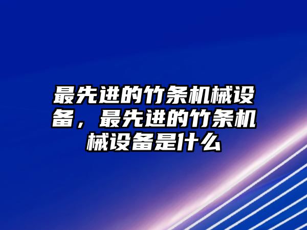 最先進的竹條機械設(shè)備，最先進的竹條機械設(shè)備是什么