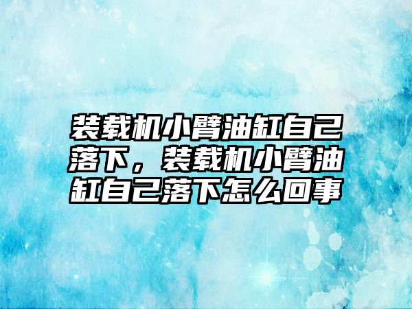 裝載機(jī)小臂油缸自己落下，裝載機(jī)小臂油缸自己落下怎么回事