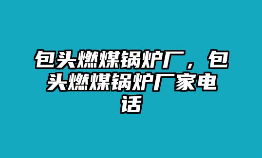 包頭燃煤鍋爐廠，包頭燃煤鍋爐廠家電話