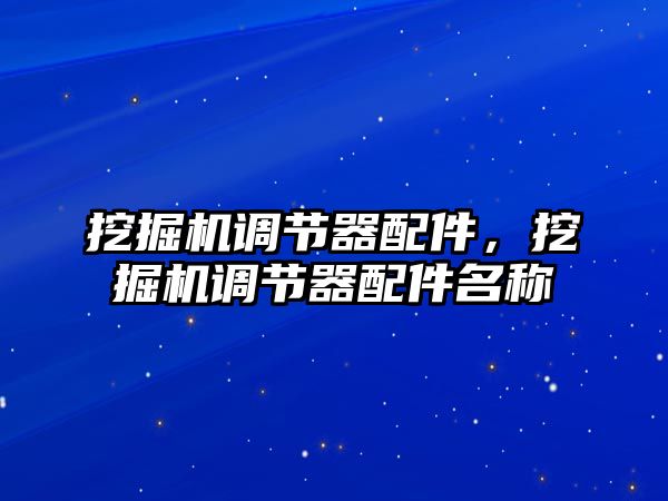 挖掘機(jī)調(diào)節(jié)器配件，挖掘機(jī)調(diào)節(jié)器配件名稱