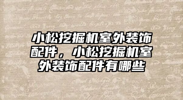 小松挖掘機室外裝飾配件，小松挖掘機室外裝飾配件有哪些