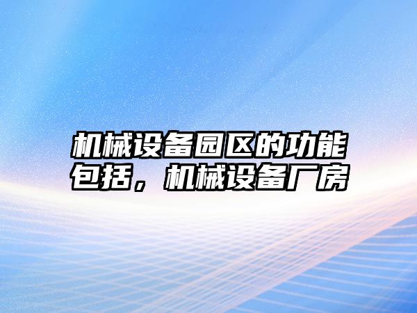 機(jī)械設(shè)備園區(qū)的功能包括，機(jī)械設(shè)備廠房