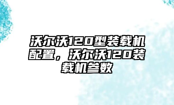 沃爾沃120型裝載機配置，沃爾沃120裝載機參數(shù)