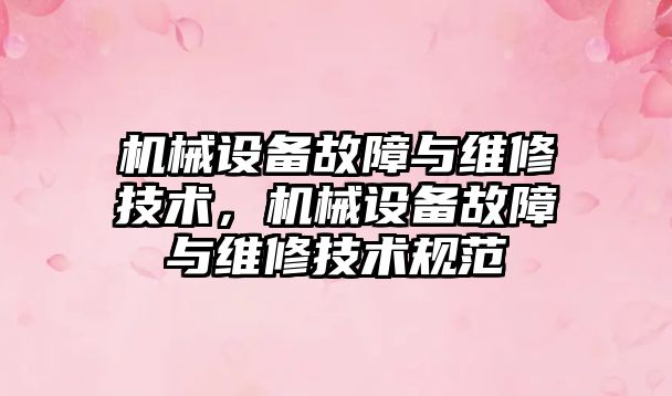 機械設備故障與維修技術，機械設備故障與維修技術規(guī)范