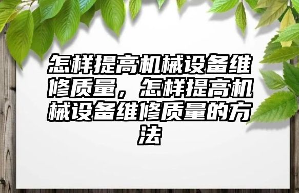 怎樣提高機(jī)械設(shè)備維修質(zhì)量，怎樣提高機(jī)械設(shè)備維修質(zhì)量的方法