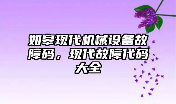 如皋現(xiàn)代機械設備故障碼，現(xiàn)代故障代碼大全