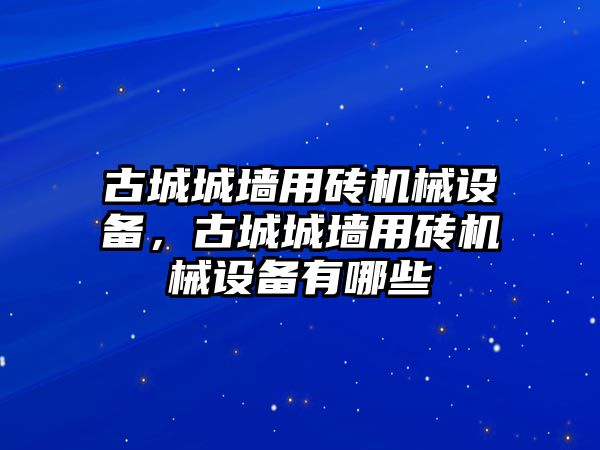 古城城墻用磚機械設(shè)備，古城城墻用磚機械設(shè)備有哪些