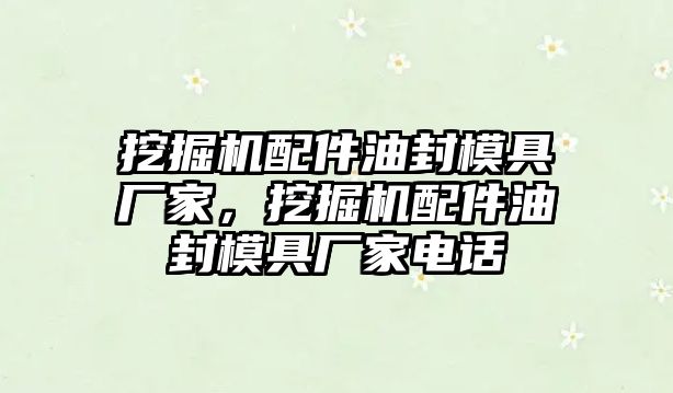 挖掘機(jī)配件油封模具廠家，挖掘機(jī)配件油封模具廠家電話