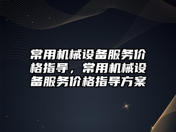 常用機械設備服務價格指導，常用機械設備服務價格指導方案