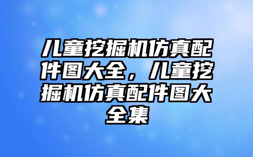 兒童挖掘機仿真配件圖大全，兒童挖掘機仿真配件圖大全集