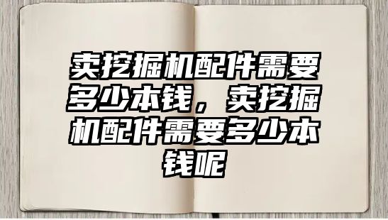 賣挖掘機配件需要多少本錢，賣挖掘機配件需要多少本錢呢