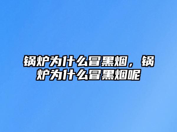 鍋爐為什么冒黑煙，鍋爐為什么冒黑煙呢