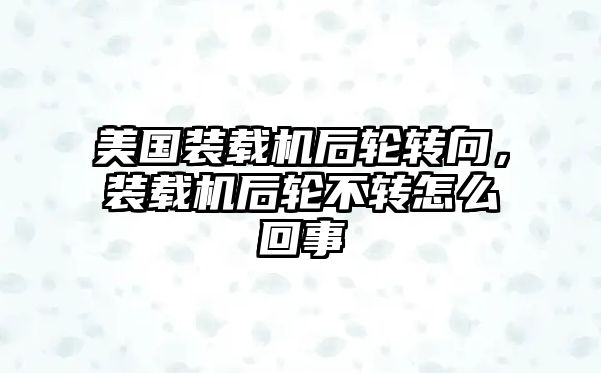 美國裝載機后輪轉向，裝載機后輪不轉怎么回事