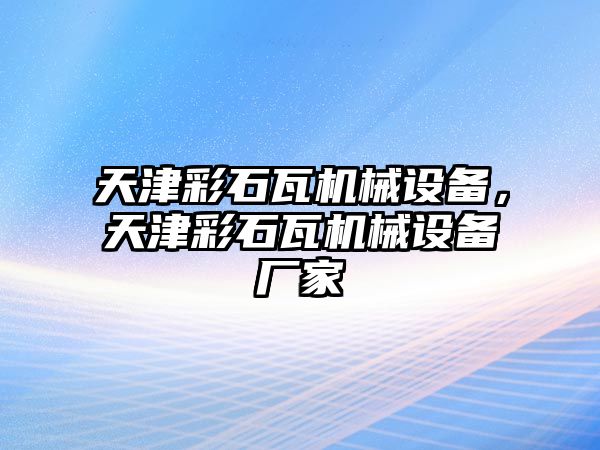 天津彩石瓦機械設(shè)備，天津彩石瓦機械設(shè)備廠家