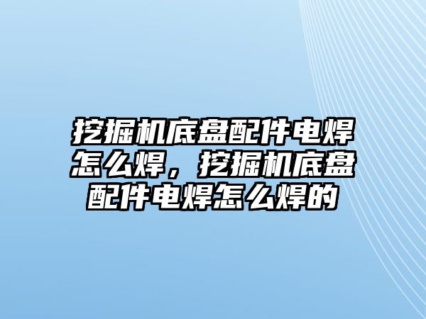 挖掘機底盤配件電焊怎么焊，挖掘機底盤配件電焊怎么焊的