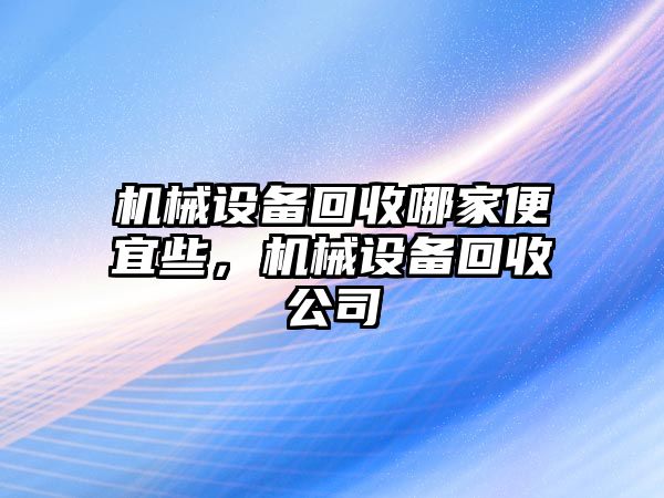 機械設(shè)備回收哪家便宜些，機械設(shè)備回收公司