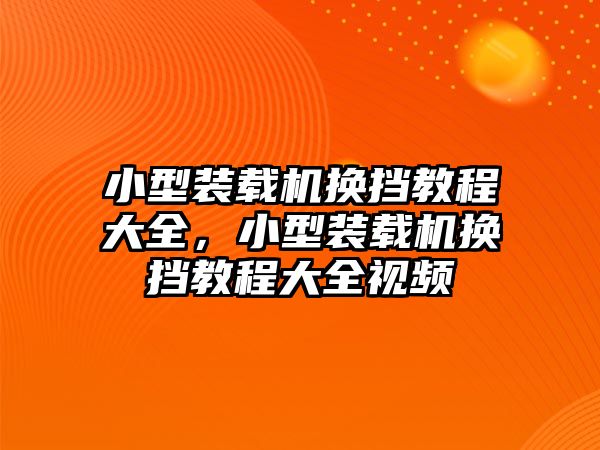 小型裝載機(jī)換擋教程大全，小型裝載機(jī)換擋教程大全視頻