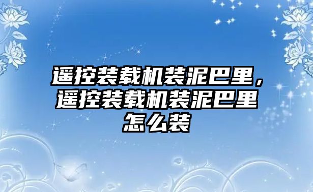 遙控裝載機裝泥巴里，遙控裝載機裝泥巴里怎么裝