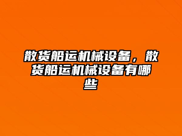 散貨船運(yùn)機(jī)械設(shè)備，散貨船運(yùn)機(jī)械設(shè)備有哪些