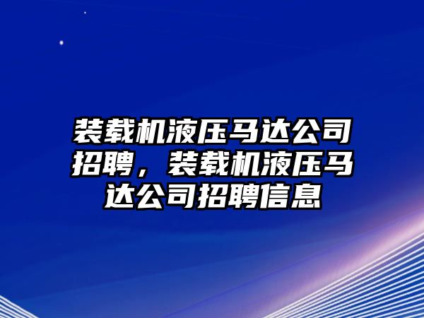 裝載機(jī)液壓馬達(dá)公司招聘，裝載機(jī)液壓馬達(dá)公司招聘信息