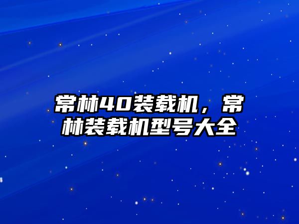 常林40裝載機，常林裝載機型號大全