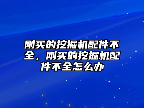 剛買的挖掘機配件不全，剛買的挖掘機配件不全怎么辦