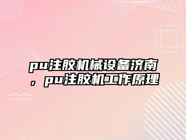 pu注膠機械設(shè)備濟(jì)南，pu注膠機工作原理