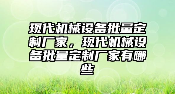 現(xiàn)代機械設(shè)備批量定制廠家，現(xiàn)代機械設(shè)備批量定制廠家有哪些