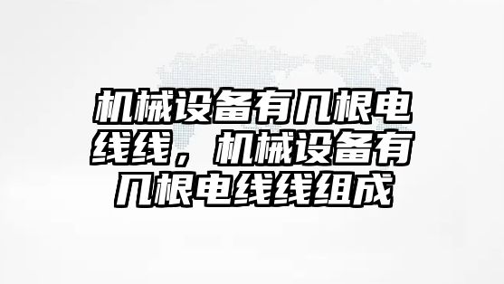 機(jī)械設(shè)備有幾根電線線，機(jī)械設(shè)備有幾根電線線組成