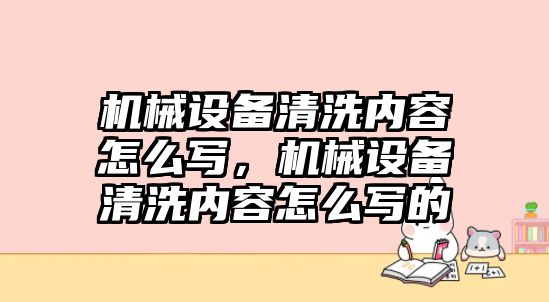 機械設(shè)備清洗內(nèi)容怎么寫，機械設(shè)備清洗內(nèi)容怎么寫的