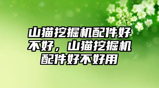 山貓挖掘機配件好不好，山貓挖掘機配件好不好用