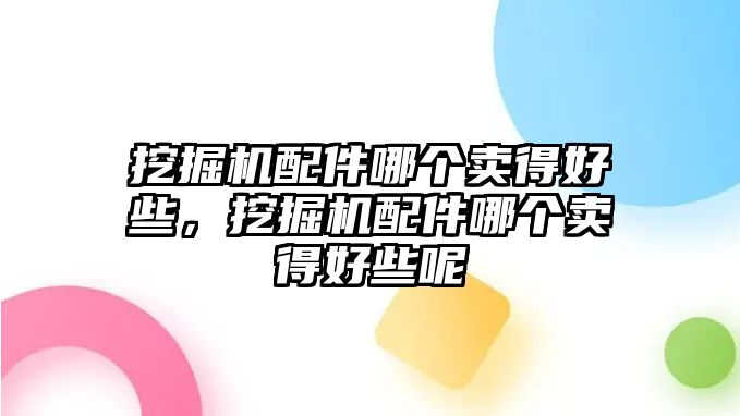 挖掘機配件哪個賣得好些，挖掘機配件哪個賣得好些呢