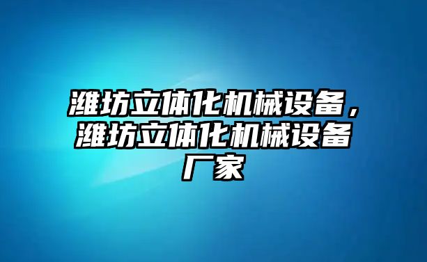 濰坊立體化機(jī)械設(shè)備，濰坊立體化機(jī)械設(shè)備廠家