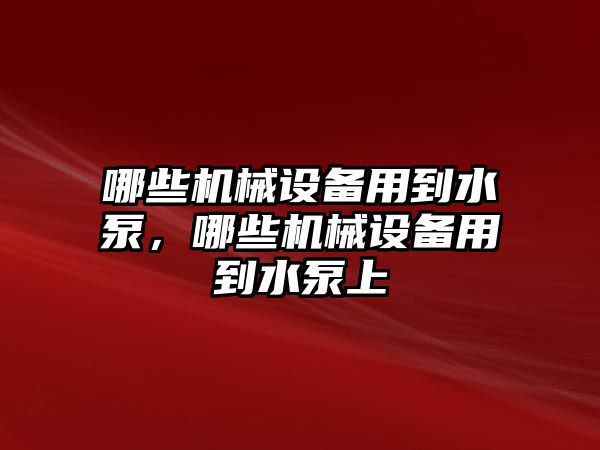 哪些機械設備用到水泵，哪些機械設備用到水泵上